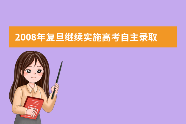 2008年复旦继续实施高考自主录取 11月底报名